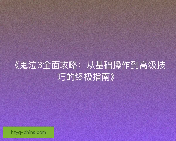 《鬼泣3全面攻略：从基础操作到高级技巧的终极指南》