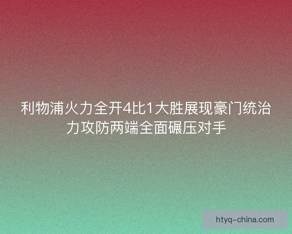 利物浦火力全开4比1大胜展现豪门统治力攻防两端全面碾压对手