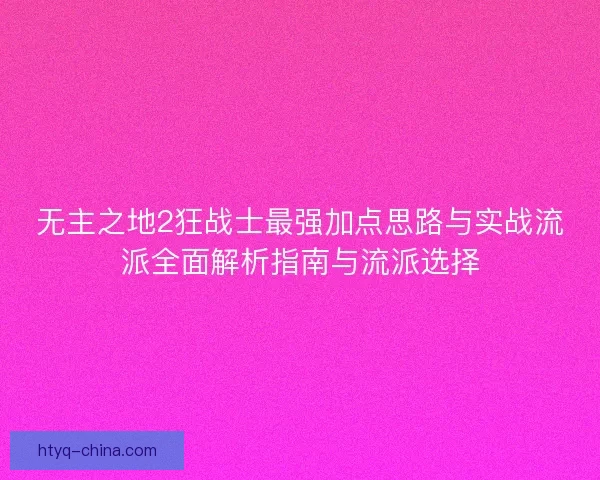 无主之地2狂战士最强加点思路与实战流派全面解析指南与流派选择