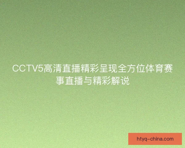 CCTV5高清直播精彩呈现全方位体育赛事直播与精彩解说