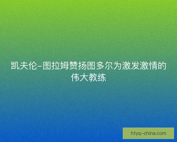 凯夫伦-图拉姆赞扬图多尔为激发激情的伟大教练